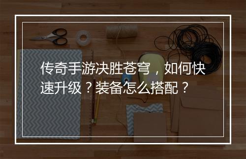 传奇手游决胜苍穹，如何快速升级？装备怎么搭配？
