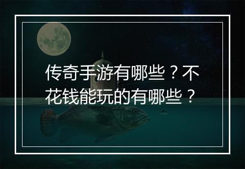 传奇手游有哪些？不花钱能玩的有哪些？