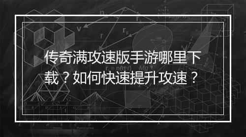 传奇满攻速版手游哪里下载？如何快速提升攻速？