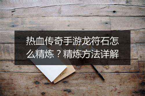 热血传奇手游龙符石怎么精炼？精炼方法详解