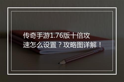 传奇手游1.76版十倍攻速怎么设置？攻略图详解！