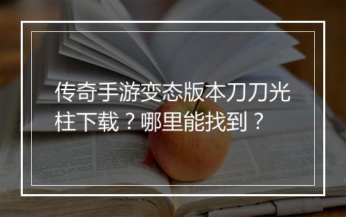 传奇手游变态版本刀刀光柱下载？哪里能找到？