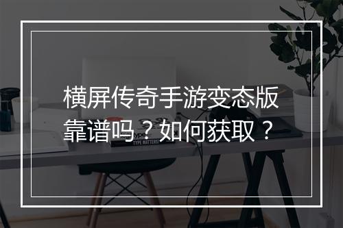 横屏传奇手游变态版靠谱吗？如何获取？
