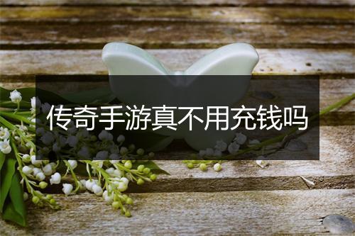 传奇手游真不用充钱吗