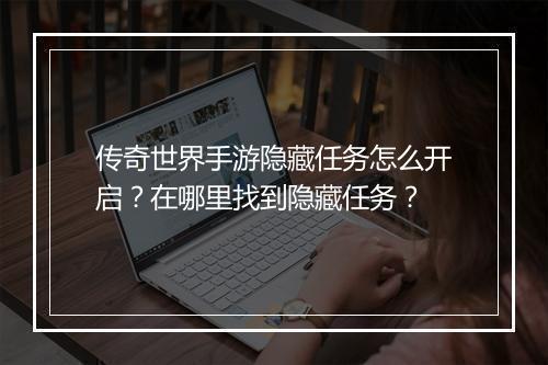 传奇世界手游隐藏任务怎么开启？在哪里找到隐藏任务？