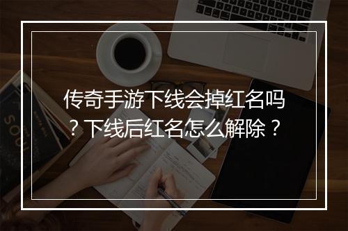 传奇手游下线会掉红名吗？下线后红名怎么解除？