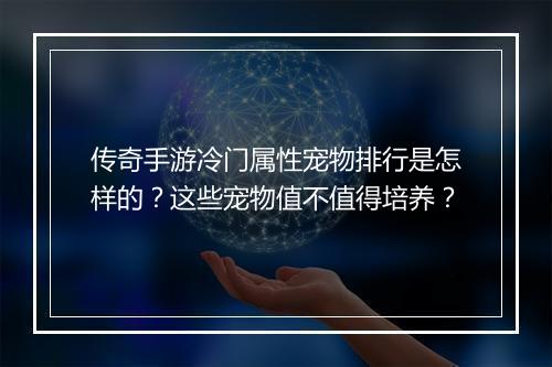 传奇手游冷门属性宠物排行是怎样的？这些宠物值不值得培养？