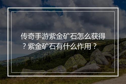 传奇手游紫金矿石怎么获得？紫金矿石有什么作用？