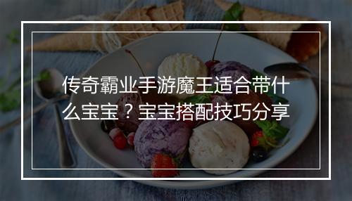 传奇霸业手游魔王适合带什么宝宝？宝宝搭配技巧分享
