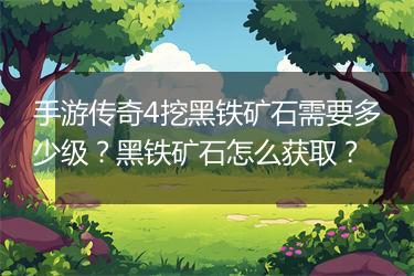 手游传奇4挖黑铁矿石需要多少级？黑铁矿石怎么获取？