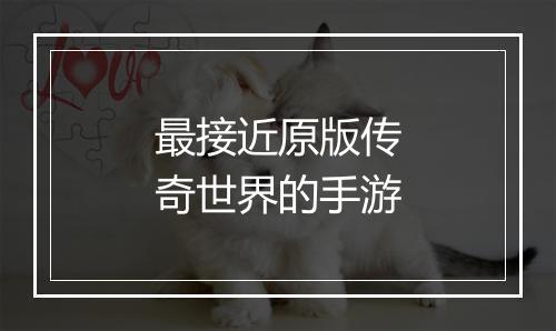 最接近原版传奇世界的手游