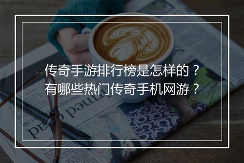 传奇手游排行榜是怎样的？有哪些热门传奇手机网游？