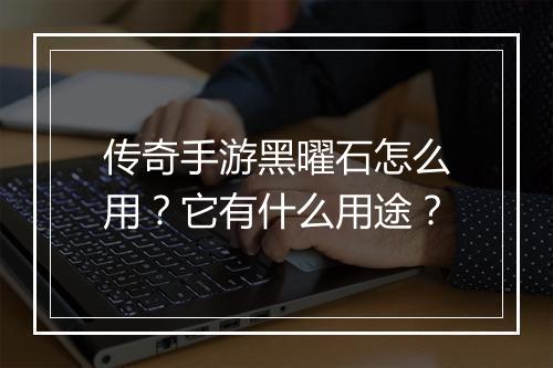 传奇手游黑曜石怎么用？它有什么用途？