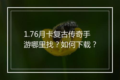 1.76月卡复古传奇手游哪里找？如何下载？