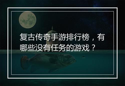 复古传奇手游排行榜，有哪些没有任务的游戏？