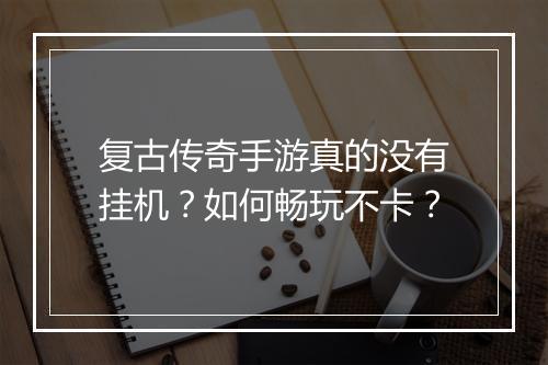 复古传奇手游真的没有挂机？如何畅玩不卡？