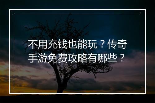 不用充钱也能玩？传奇手游免费攻略有哪些？