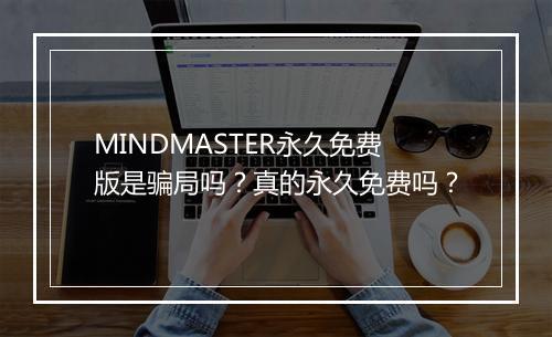 MINDMASTER永久免费版是骗局吗？真的永久免费吗？