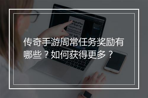 传奇手游周常任务奖励有哪些？如何获得更多？