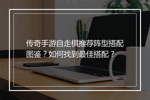 传奇手游自走棋推荐阵型搭配图鉴？如何找到最佳搭配？