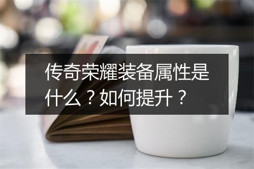 传奇荣耀装备属性是什么？如何提升？