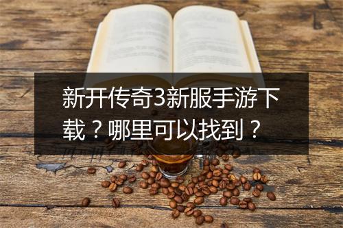 新开传奇3新服手游下载？哪里可以找到？