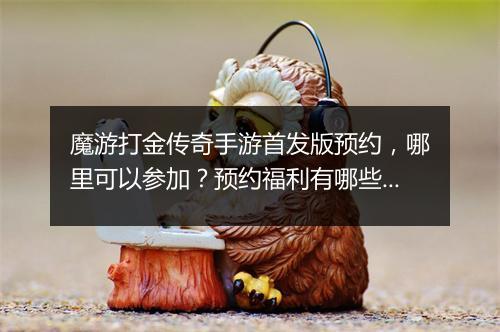 魔游打金传奇手游首发版预约，哪里可以参加？预约福利有哪些？