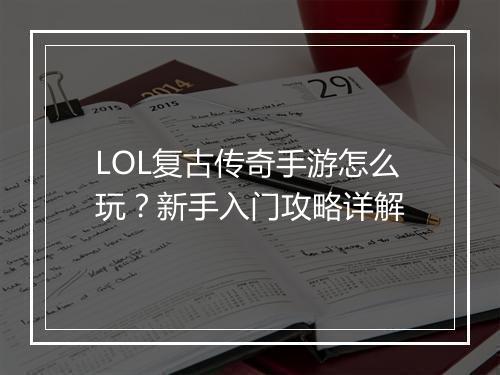LOL复古传奇手游怎么玩？新手入门攻略详解