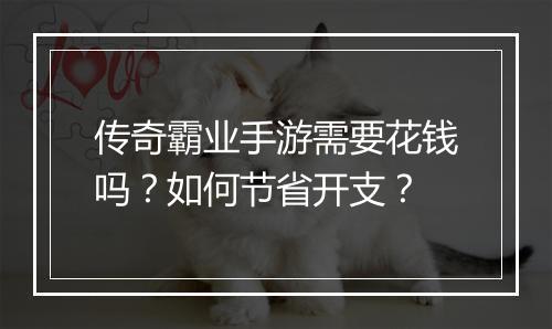传奇霸业手游需要花钱吗？如何节省开支？