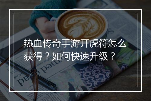 热血传奇手游开虎符怎么获得？如何快速升级？