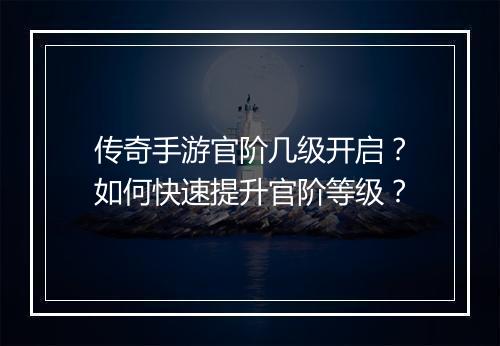传奇手游官阶几级开启？如何快速提升官阶等级？