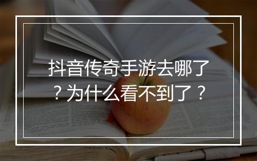 抖音传奇手游去哪了？为什么看不到了？