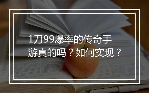 1刀99爆率的传奇手游真的吗？如何实现？