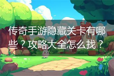 传奇手游隐藏关卡有哪些？攻略大全怎么找？