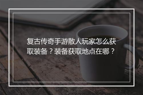 复古传奇手游散人玩家怎么获取装备？装备获取地点在哪？