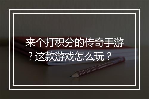 来个打积分的传奇手游？这款游戏怎么玩？