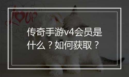 传奇手游v4会员是什么？如何获取？