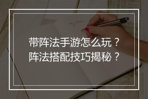 带阵法手游怎么玩？阵法搭配技巧揭秘？