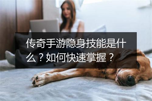 传奇手游隐身技能是什么？如何快速掌握？