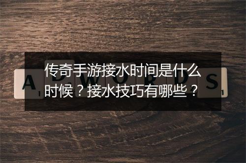 传奇手游接水时间是什么时候？接水技巧有哪些？