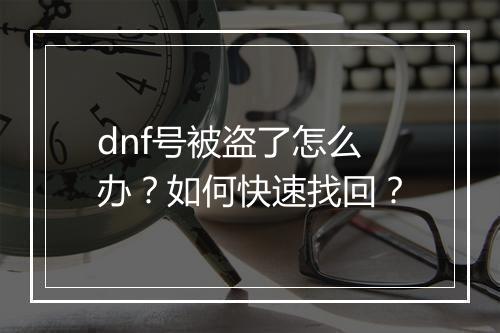 dnf号被盗了怎么办？如何快速找回？