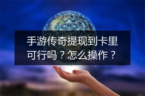 手游传奇提现到卡里可行吗？怎么操作？