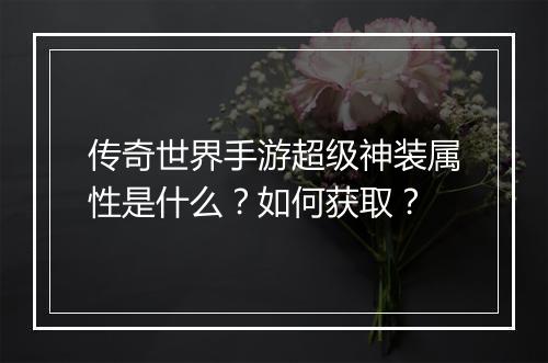 传奇世界手游超级神装属性是什么？如何获取？
