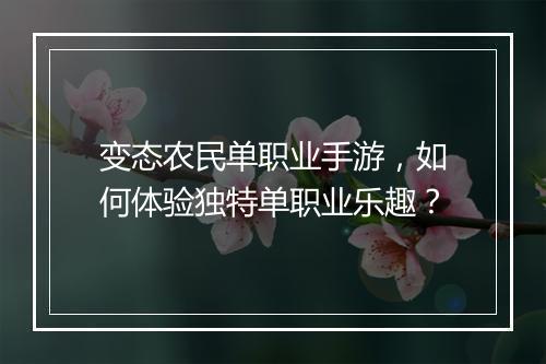 变态农民单职业手游，如何体验独特单职业乐趣？