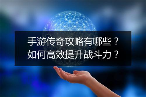 手游传奇攻略有哪些？如何高效提升战斗力？