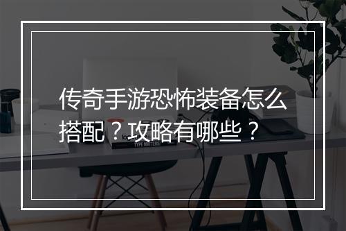 传奇手游恐怖装备怎么搭配？攻略有哪些？