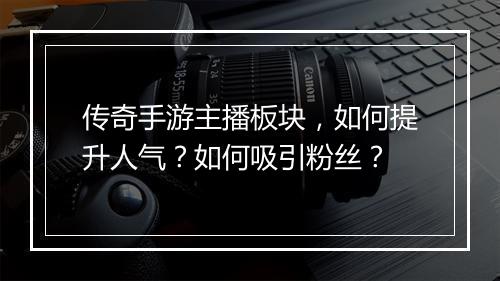 传奇手游主播板块，如何提升人气？如何吸引粉丝？