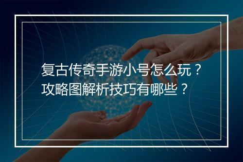 复古传奇手游小号怎么玩？攻略图解析技巧有哪些？