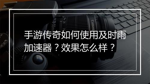 手游传奇如何使用及时雨加速器？效果怎么样？