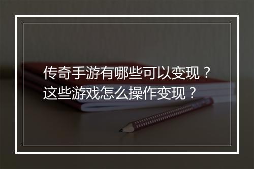 传奇手游有哪些可以变现？这些游戏怎么操作变现？